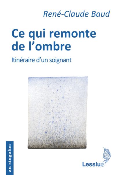 CE QUI REMONTE DE L'OMBRE ITINERAIRE D UN SOIGNANT AU SINGULIER 22