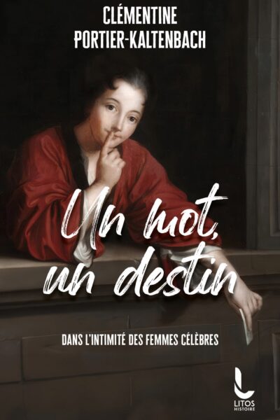 UN MOT, UN DESTIN - DANS L'INTIMITE DES FEMMES CELEBRES