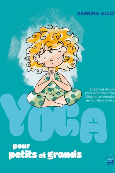 YOGA POUR PETITS ET GRANDS - 8 SEANCES DE YOGA POUR AIDER SON ENFANT A LIBERER SES EMOTIONS EN FAMIL