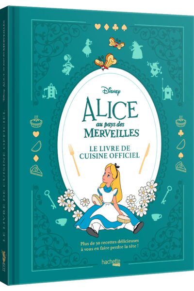 ALICE AU PAYS DES MERVEILLES - LE LIVRE DE CUISINE OFFICIEL