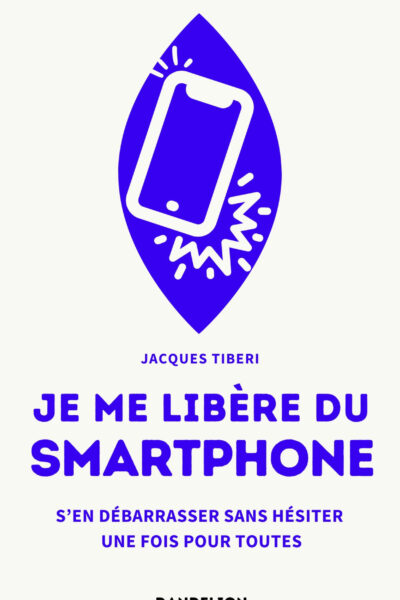 JE ME LIBERE DU SMARTPHONE : S EN DEBARRASSER, SANS HESITER, UNE FOIS POUR TOUTES