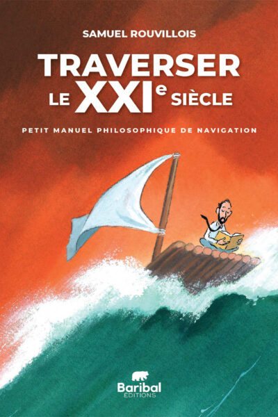 TRAVERSER LE XXIE SIECLE - PETIT MANUEL PHILOSOPHIQUE DE NAVIGATION