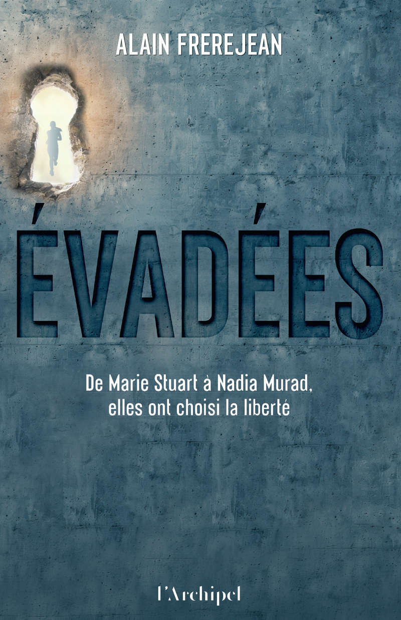 EVADEES ! - DE MARIE STUART A NADIA MURAD, ELLES ONT CHOISI LA LIBERTE