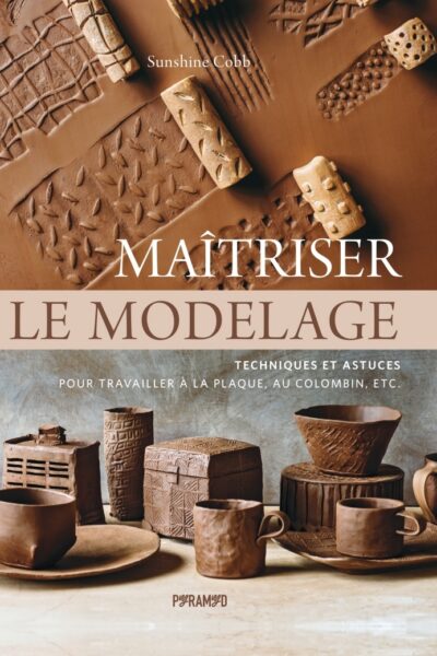 MAITRISER LE MODELAGE - TECHNIQUES ET ASTUCES POUR TRAVAILLE