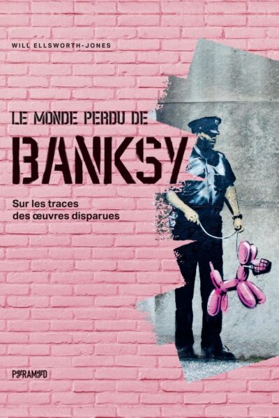 LE MONDE PERDU DE BANKSY - SUR LES TRACES DES  UVRES DISPARU