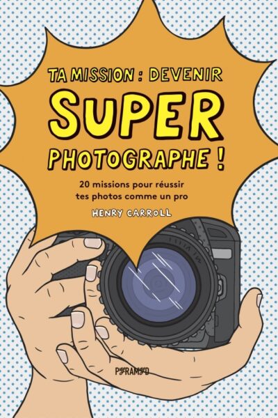 TA MISSION : SUPER PHOTOGRAPHE! 20 MISSIONS POUR REUSSIR TE