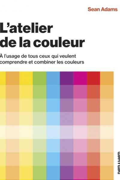 L'ATELIER DE LA COULEUR - À L'USAGE DE TOUS CEUX QUI VEULENT COMPRENDRE ET COMBINER LES COULEURS
