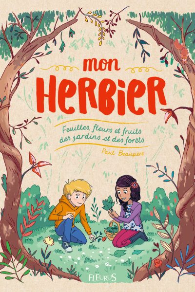 MON HERBIER. FEUILLES, FLEURS ET FRUITS DES JARDINS ET DES FORETS