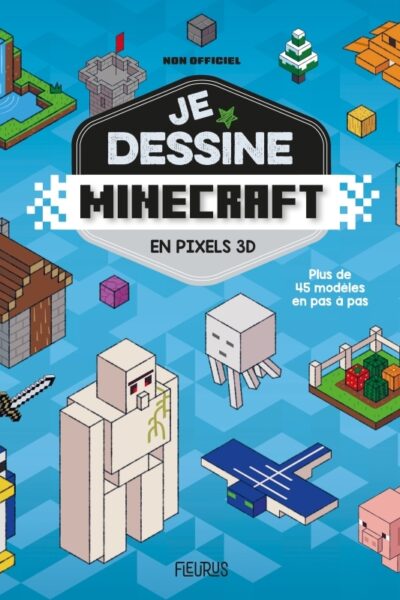 JE DESSINE MINECRAFT EN PIXELS 3D - PLUS DE 45 MODELES EN PAS A PAS