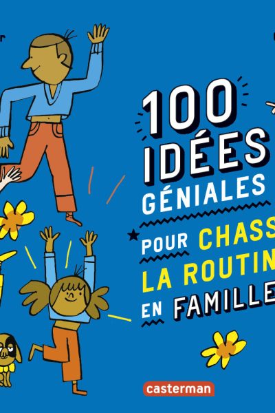 100 IDEES GENIALES POUR CHASSER LA ROUTINE EN FAMILLE