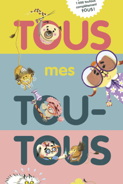 TOUS MES TOUTOUS - UN LIVRE PELE-MELE POUR CREER 1000 TOUTOUS COMPLETEMENT FOUS !
