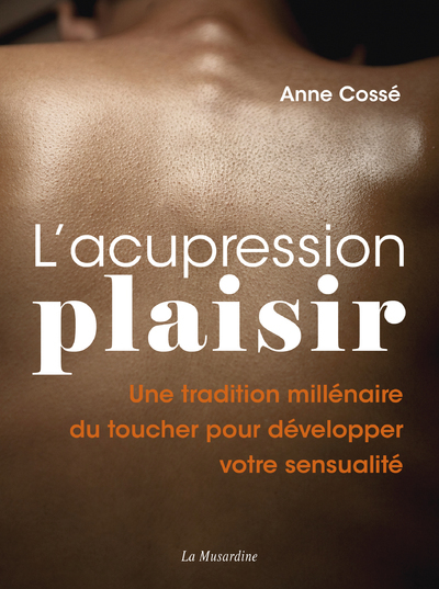 L'ACUPRESSION PLAISIR - UNE TRADITION MILLENAIRE DU TOUCHER POUR DEVELOPPER VOTRE SENSUALITE
