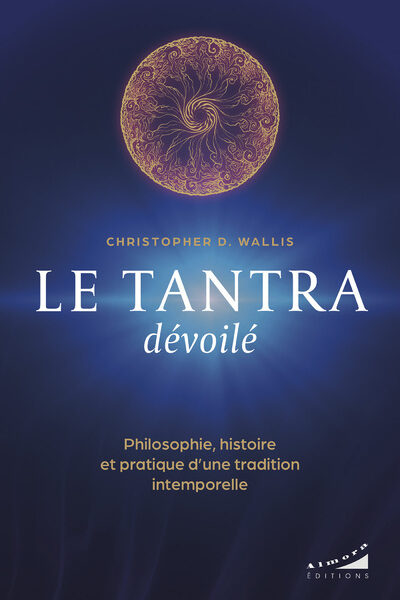 LE TANTRA DEVOILE - PHILOSOPHIE, HISTOIRE ET PRATIQUE D'UNE TRADITION INTEMPORELLE