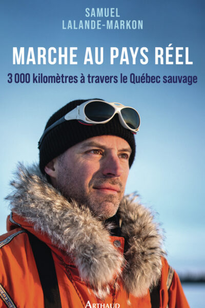 MARCHE AU PAYS REEL - 3000 KILOMETRES A TRAVERS LE QUEBEC SAUVAGE