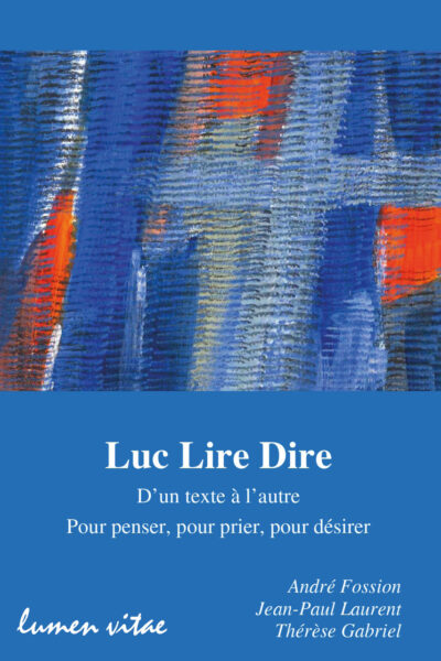 LUC LIRE DIRE - D'UN TEXTE A L'AUTRE, POUR PENSER, POUR PRIER, POUR DESIRER