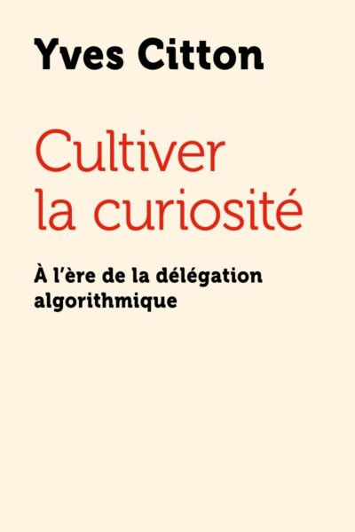 CULTIVER LA CURIOSITE - À L ERE DE LA DELEGATION ALGORITHMIQ