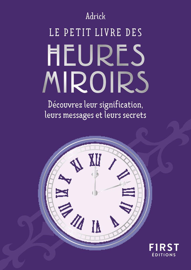 LE PETIT LIVRE DES HEURES MIROIRS - DECOUVREZ LEUR SIGNIFICATION, LEURS MESSAGES ET LEURS SECRETS
