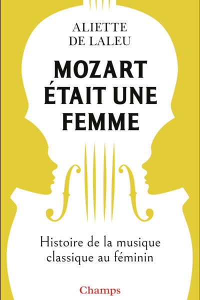 MOZART ETAIT UNE FEMME - HISTOIRE DE LA MUSIQUE CLASSIQUE AU FEMININ