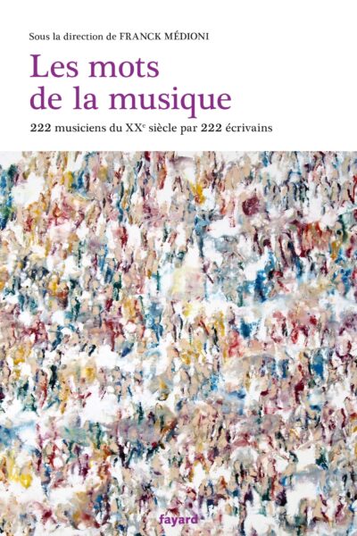 LES MOTS DE LA MUSIQUE - 200 AUTEURS PARLENT DE 200 MUSICIENS