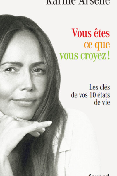 VOUS ÊTES CE QUE VOUS CROYEZ - LES CLES DE VOS 10 ETATS DE VIE