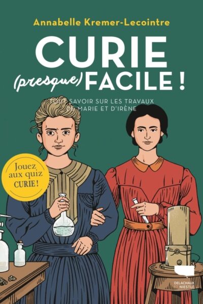 CURIE (PRESQUE) FACILE - TOUT SAVOIR SUR LES TRAVAUX DE MARIE ET IRENE CURIE