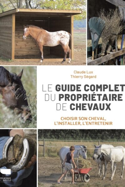 LE GUIDE COMPLET DU PROPRIETAIRE DE CHEVAUX - CHOISIR SON CHEVAL, L'INSTALLER, L'ENTRETENIR