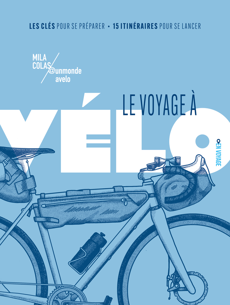 LE VOYAGE A VELO - LES CLES POUR SE PREPARER / 15 ITINERAIRES POUR SE LANCER