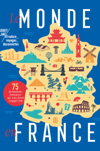 LE MONDE EN FRANCE - 75 DESTINATIONS FRANCAISES QUI VOUS FERONT VOYAGER LOIN