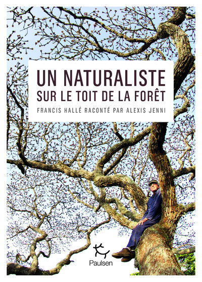 UN NATURALISTE SUR LE TOIT DE LA FORET - FRANCIS HALLE RACONTE PAR ALEXIS JENNI
