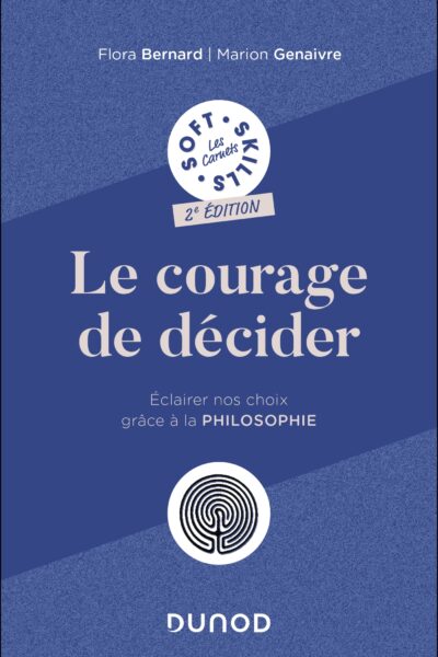 LE COURAGE DE DECIDER - ECLAIRE VOTRE CHOIX GRÂCE A LA PHILOSOPHIE - SOFTS SKILLS, LES CARNETS