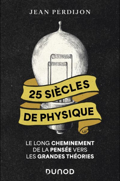 25 SIECLES DE PHYSIQUE - LE LONG CHEMINEMENT DE LA PENSEE VERS LES GRANDES THEORIES