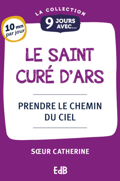 9 JOURS AVEC... LE SAINT CURE D'ARS - PRENDRE LE CHEMIN DU CIEL