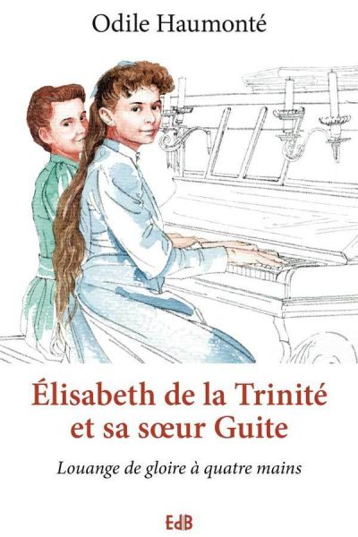 ELISABETH DE LA TRINITE ET SA SOEUR GUITE. LOUANGE DE GLOIRE A QUATRE MAINS