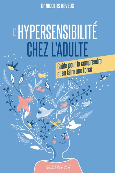 L'HYPERSENSIBILITE CHEZ L'ADULTE - GUIDE POUR LA COMPRENDRE ET EN FAIRE UNE FORCE