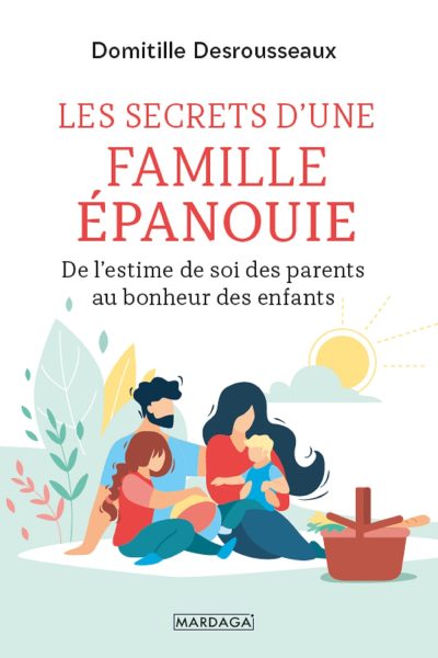 LES SECRETS D'UNE FAMILLE EPANOUIE - DE L'ESTIME DE SOI DES PARENTS AU BONHEUR DES ENFANTS