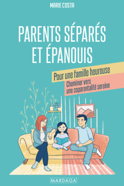 PARENTS SEPARES ET EPANOUIS POUR UNE FAMILLE HEUREUSE - CHEMINER VERS UNE COPARENTALITE SEREINE