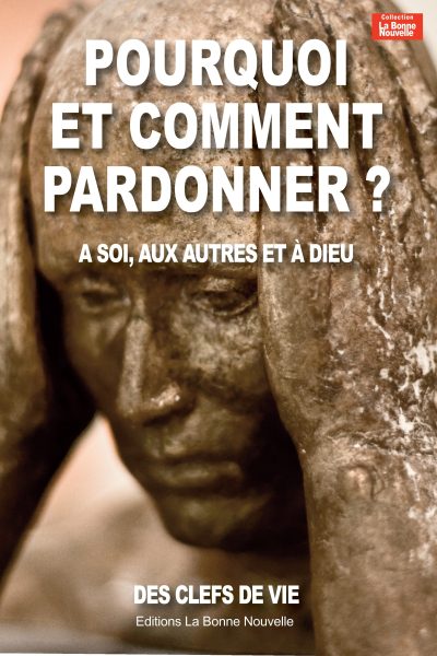 POURQUOI ET COMMENT PARDONNER? A SOI, AUX AUTRES ET A DIEU