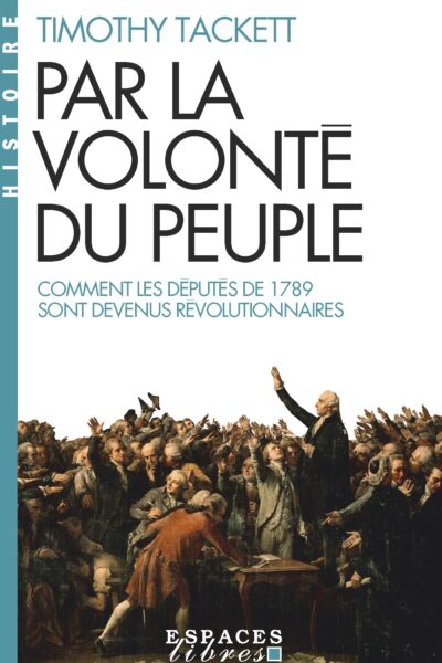 PAR LA VOLONTE DU PEUPLE - COMMENT LES DEPUTES DE 1789 SONT DEVENUS REVOLUTIONNAIRES