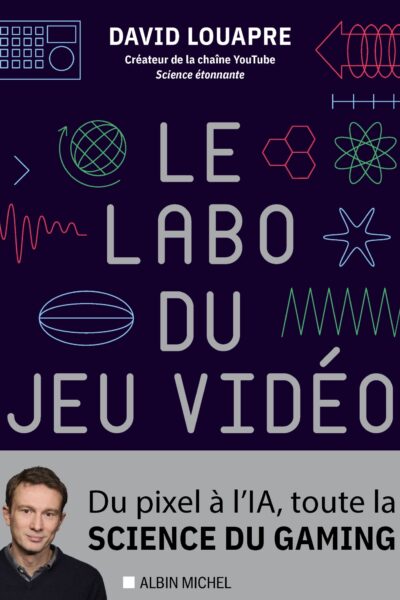 LE LABO DU JEU VIDEO : DU PIXEL A L'IA, TOUTE4 LA SCIENCE DU GAMING
