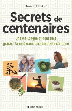 SECRETS DE CENTENAIRES - UNE VIE LONGUE ET HEUREUSE GRÂCE A LA MEDECINE TRADITIONNELLE CHINOISE