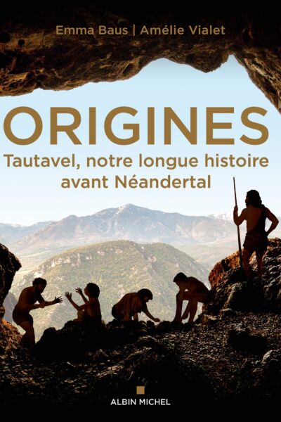 ORIGINES - TAUTAVEL, NOTRE LONGUE HISTOIRE AVANT NEANDERTAL