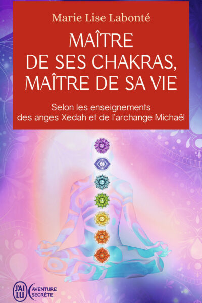 MAITRE DE SES CHAKRAS, MAITRE DE SA VIE - SELON LES ENSEIGNEMENTS DES ANGES XEDAH ET DE L'ARCHANGE M