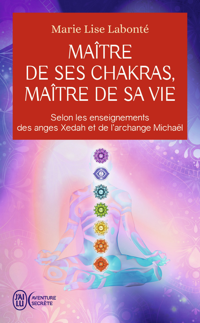 MAITRE DE SES CHAKRAS, MAITRE DE SA VIE - SELON LES ENSEIGNEMENTS DES ANGES XEDAH ET DE L'ARCHANGE M