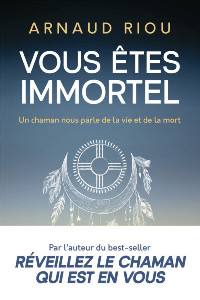 VOUS ETES IMMORTEL - UN CHAMAN NOUS PARLE DE LA VIE ET DE LA MORT