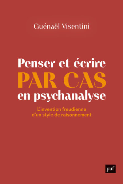 PENSER ET ECRIRE PAR CAS EN PSYCHANALYSE - L'INVENTION FREUDIENNE D'UN STYLE DE RAISONNEMENT