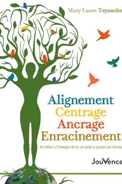 ALIGNEMENT, CENTRAGE, ANCRAGE, ENRACINEMENT - SE RELIER A L'ENERGIE DE LA VIE POUR Y PUISER SES FORC