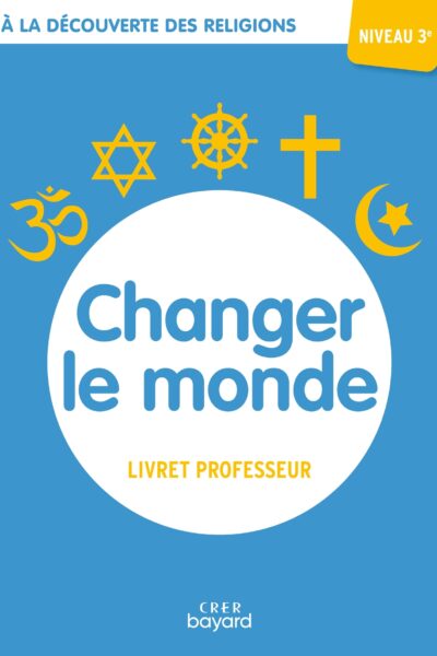 A LA DECOUVERTE DES RELIGIONS - CHANGER LE MONDE - 3E - PROFESSEUR