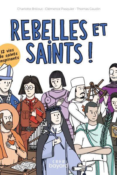 REBELLES ET SAINTS ! 12 VIES DE SAINTS INSPIRANTS