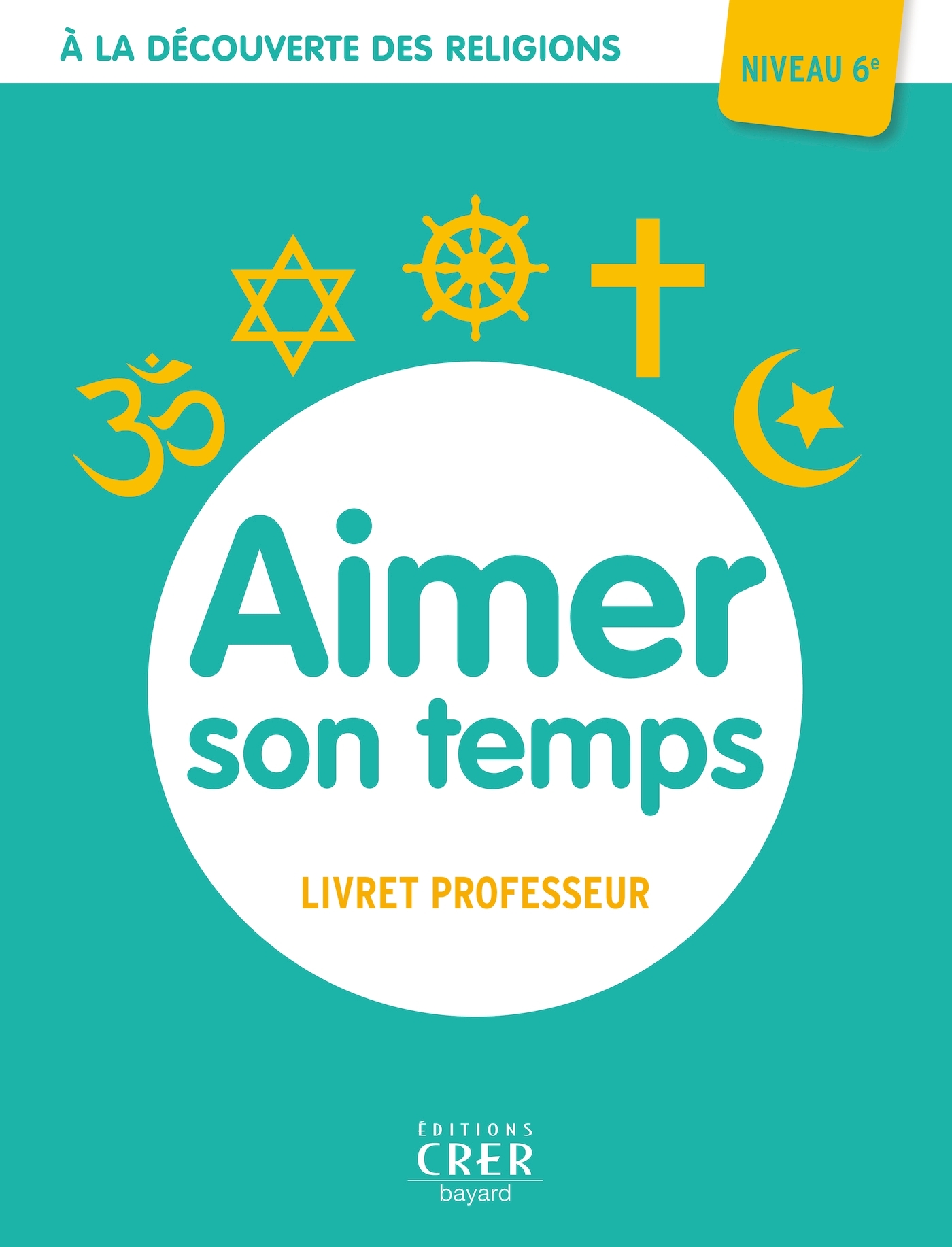 A LA DECOUVERTE DES RELIGIONS - AIMER SON TEMPS - 6E - PROFESSEUR