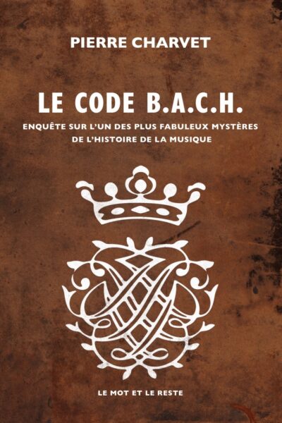 CODE B.A.C.H. - ENQUÊTE SUR L'UN DES PLUS FABULEUX MYSTERES DE L'HISTOIRE DE SA MUSIQUE